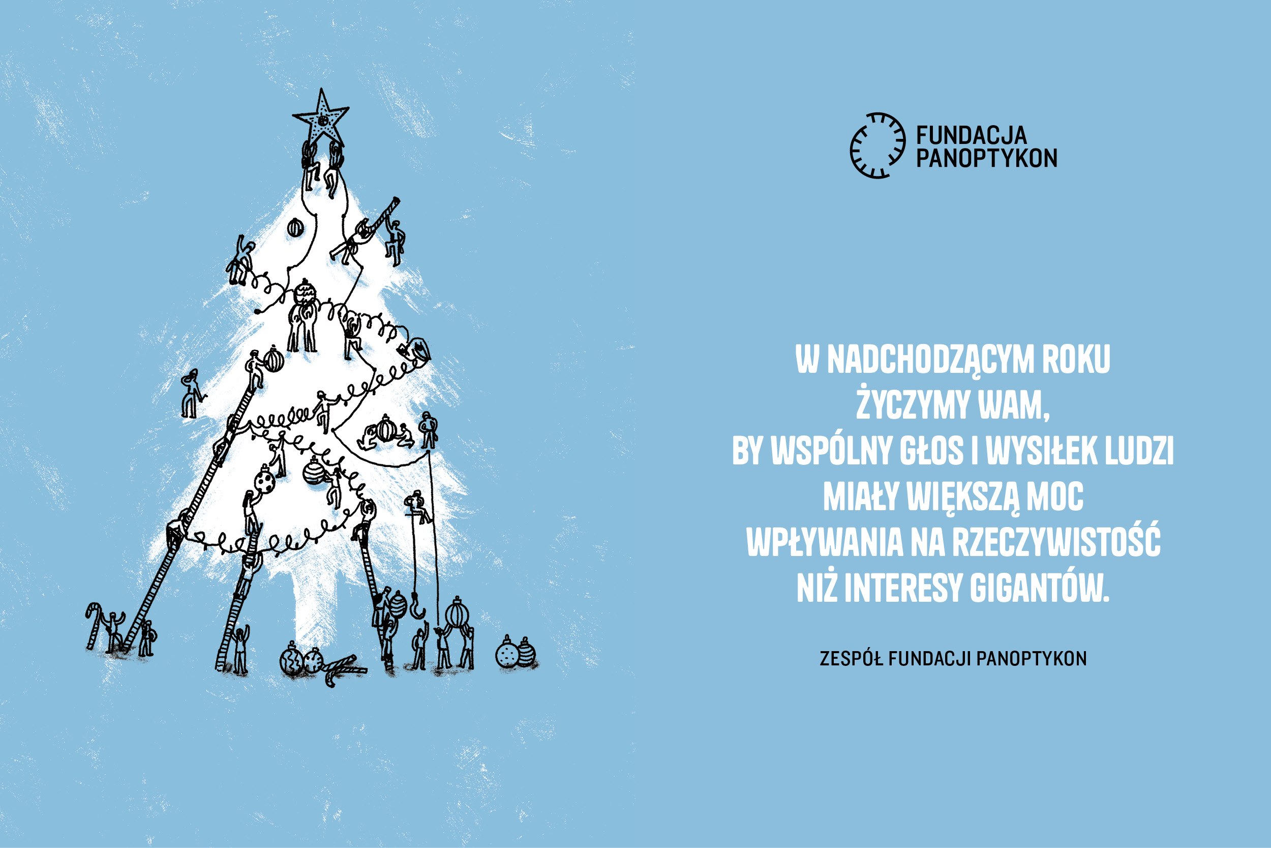 W nadchodzącym roku życzymy Wam, by wspólny głos i wysiłek ludzi miał większą moc wpływania na rzeczywistość niż interesy gigantów.