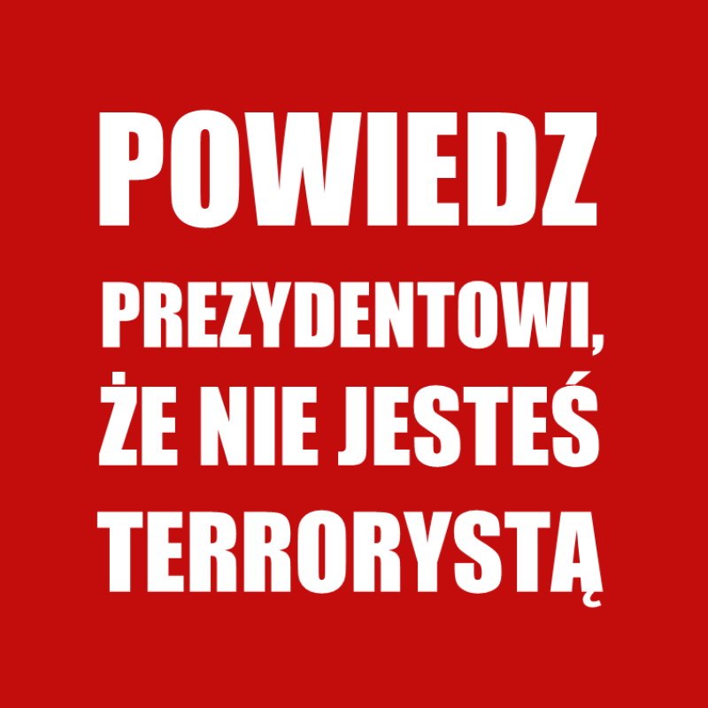POWIEDZ PREZYDENTOWI, ŻE NIE JESTEŚ TERRORYSTĄ